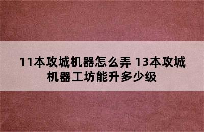 11本攻城机器怎么弄 13本攻城机器工坊能升多少级